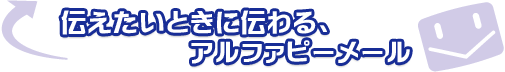 伝えたいときに伝わる、アルファピーメール